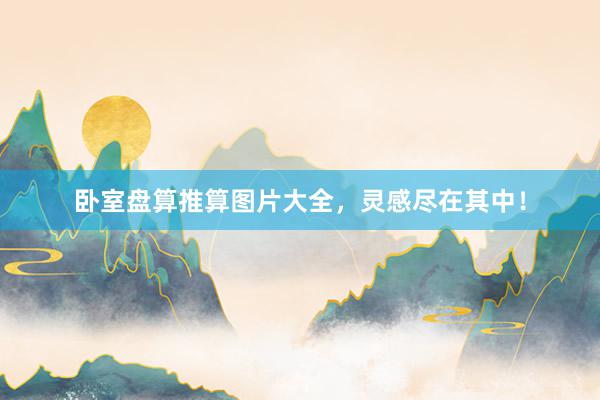 卧室盘算推算图片大全，灵感尽在其中！