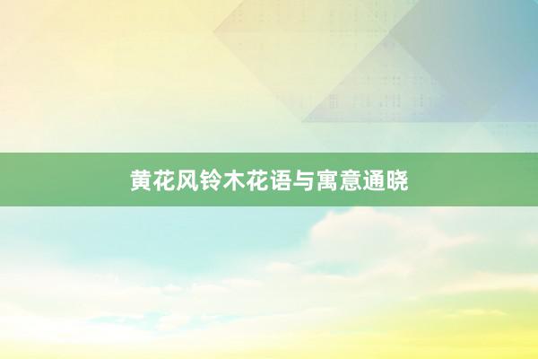 黄花风铃木花语与寓意通晓