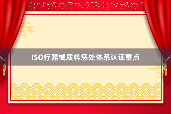ISO疗器械质料惩处体系认证重点