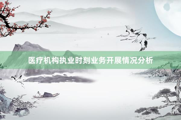 医疗机构执业时刻业务开展情况分析