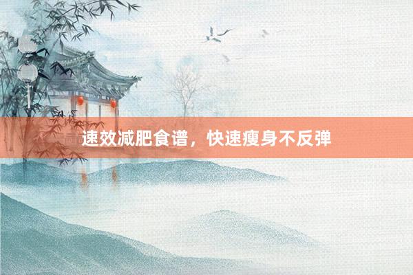 速效减肥食谱，快速瘦身不反弹