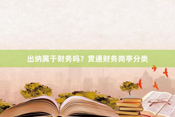 出纳属于财务吗？贯通财务岗亭分类