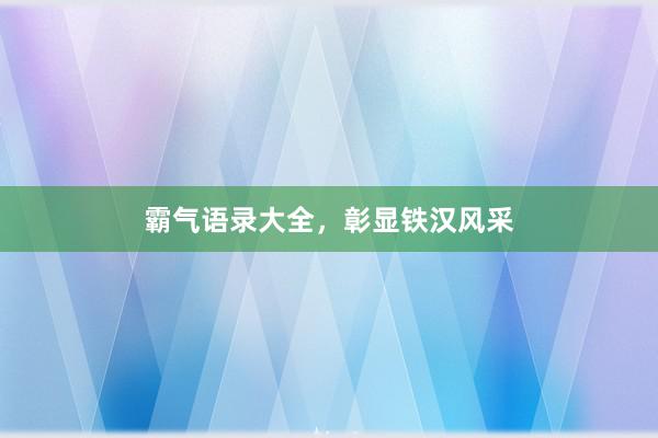 霸气语录大全,彰显铁汉风采